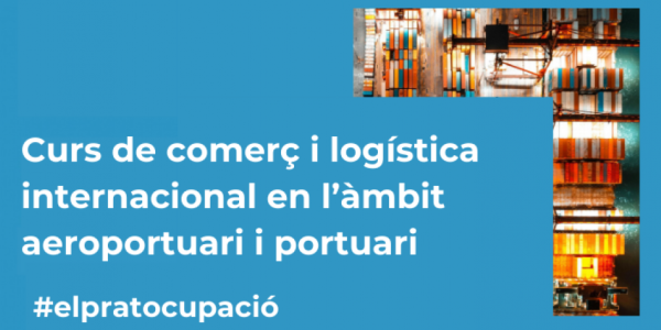 Curs de Comerç i Logística Internacional en l’àmbit aeroportuari i portuari al Centre de Promoció Econòmica de l’Ajuntament del Prat de Llobregat